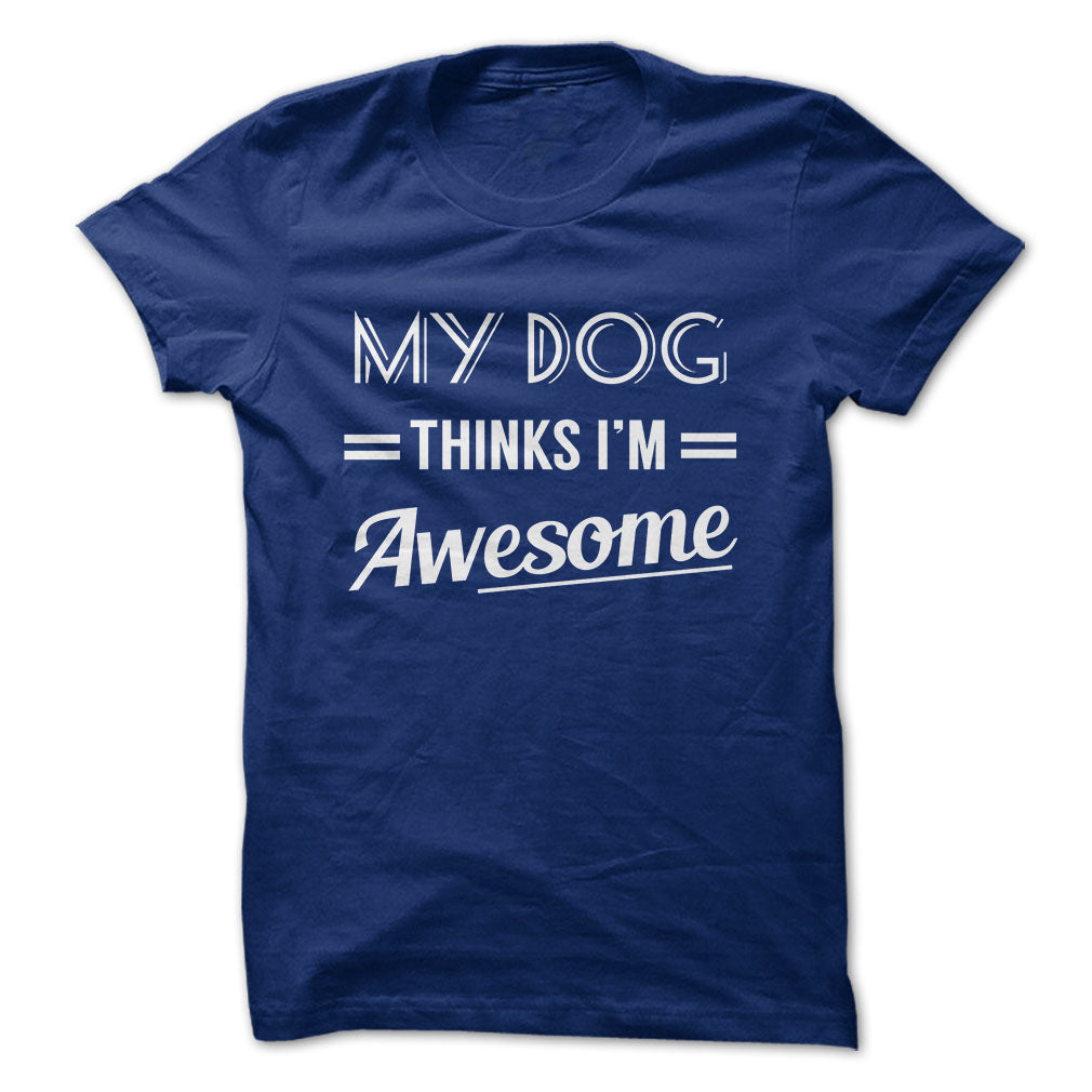 My dog thinks Im awesome Tshirts