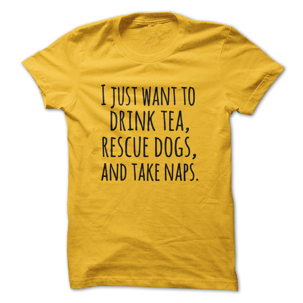 I just want to drink tea rescue dogs and take naps tshirts