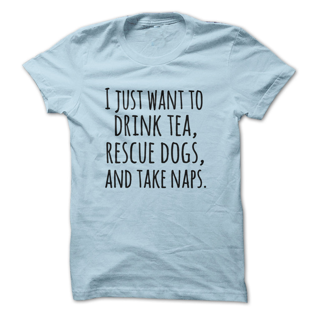 I just want to drink tea rescue dogs and take naps tshirts