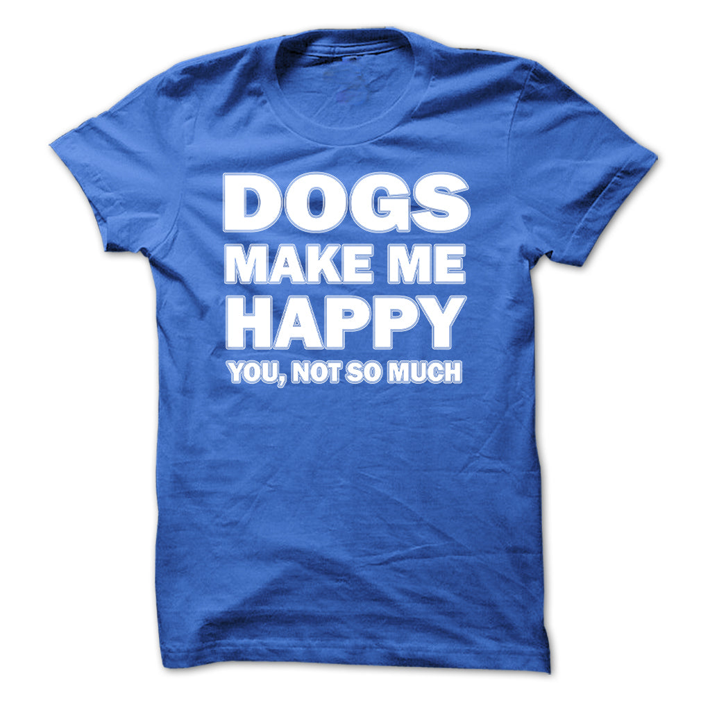 Dogs make me happy you,not so much