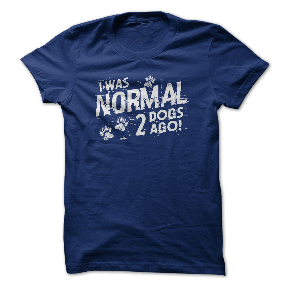 I was normal 2 dogs ago!