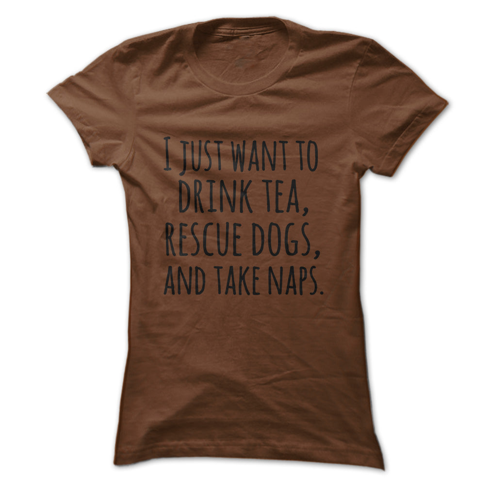 I just want to drink tea rescue dogs and take naps tshirts