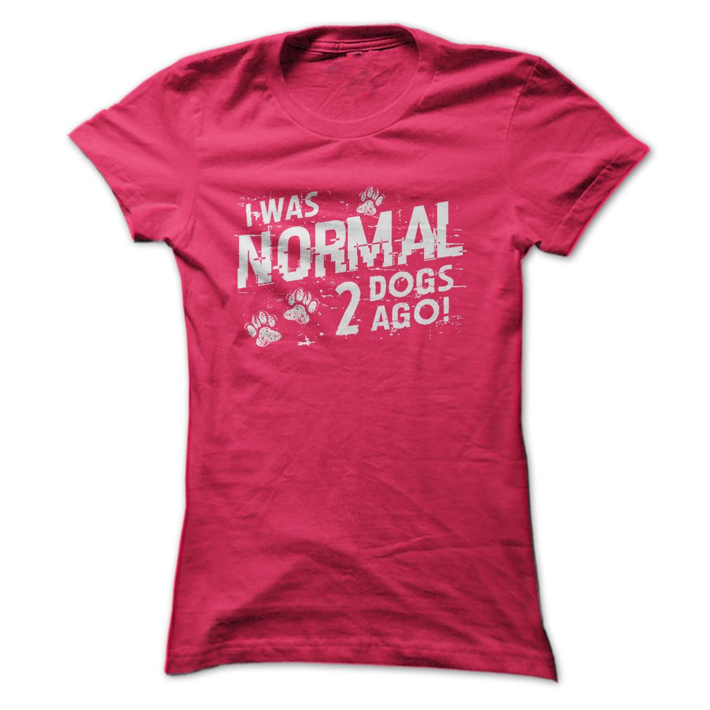 I was normal 2 dogs ago!