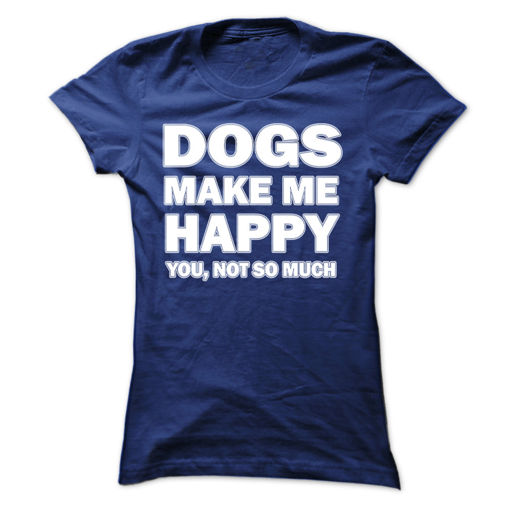 Dogs make me happy you,not so much