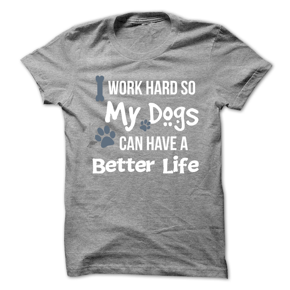 I work hard so that my Dogs can have a better life