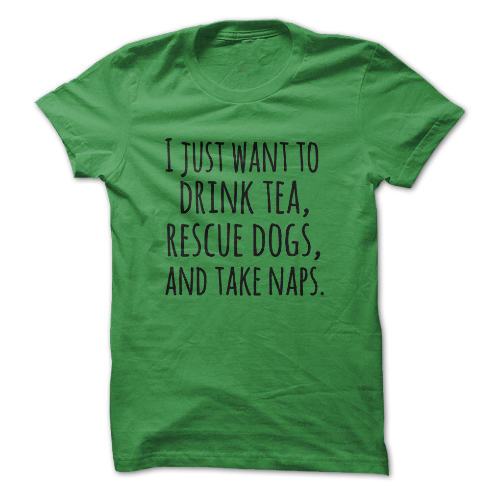 I just want to drink tea rescue dogs and take naps tshirts