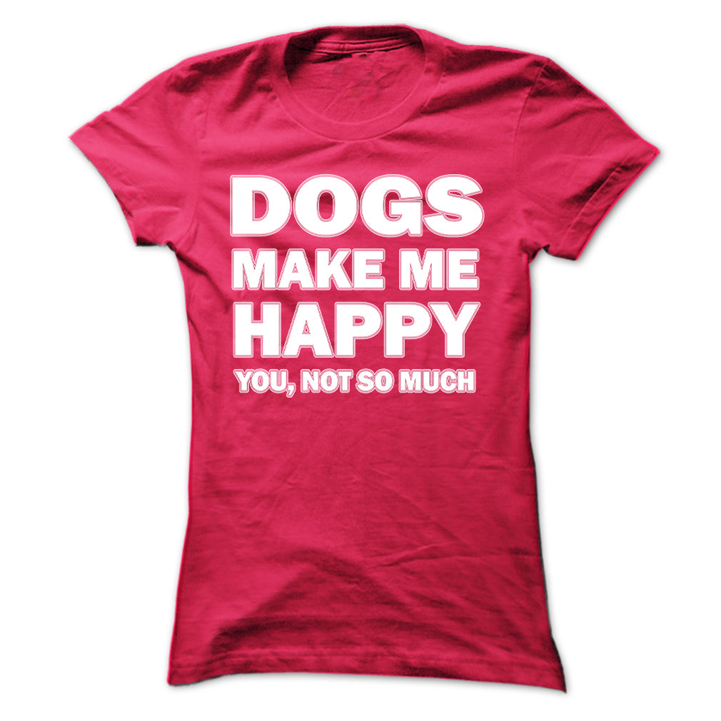 Dogs make me happy you,not so much