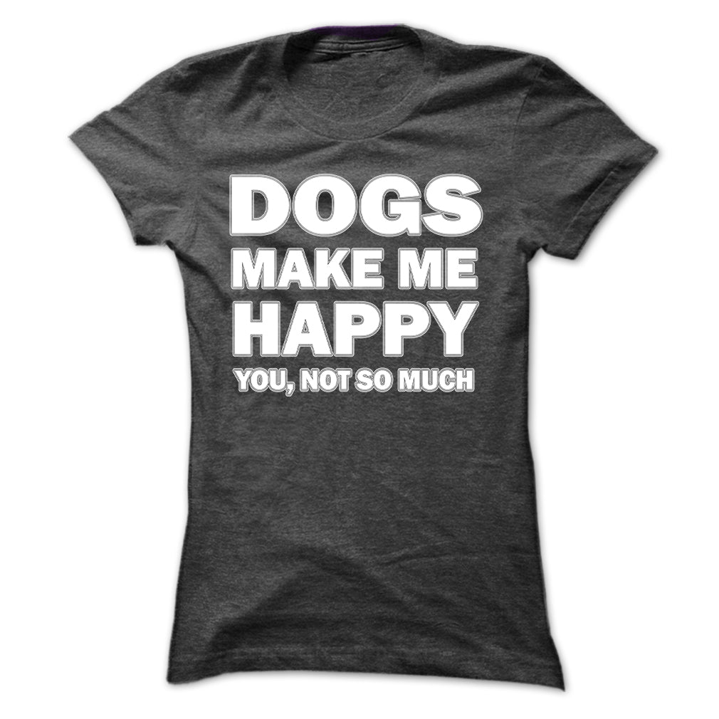 Dogs make me happy you,not so much