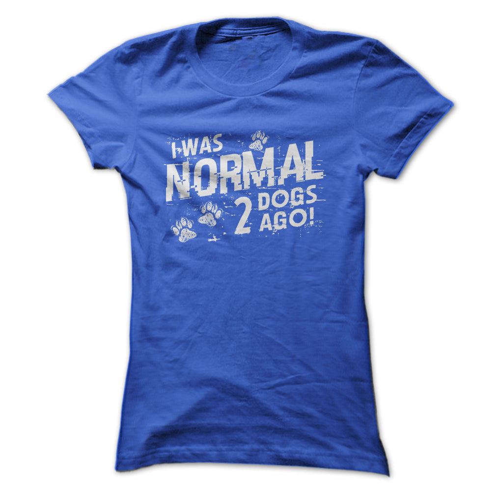I was normal 2 dogs ago!