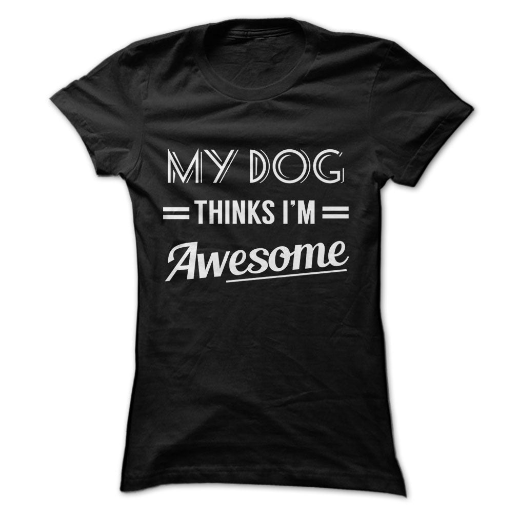 My dog thinks Im awesome Tshirts