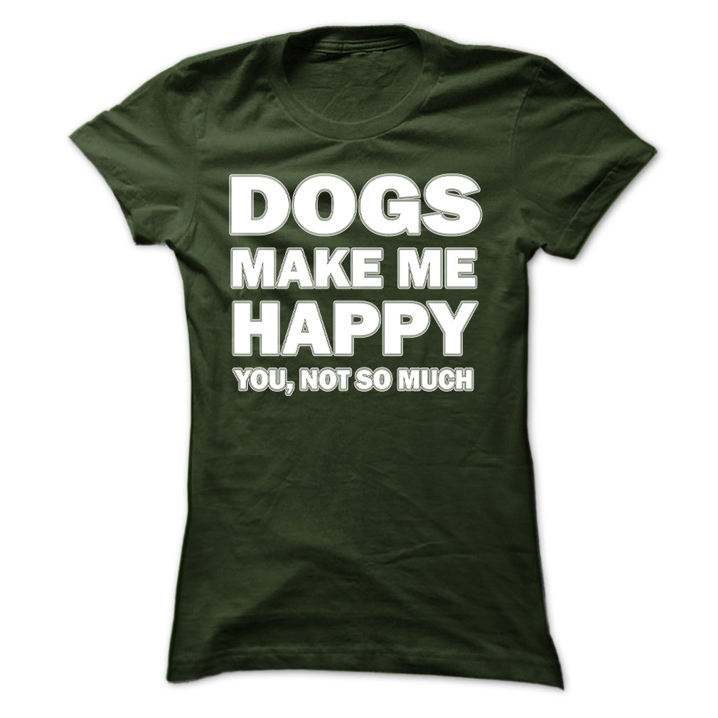 Dogs make me happy you,not so much