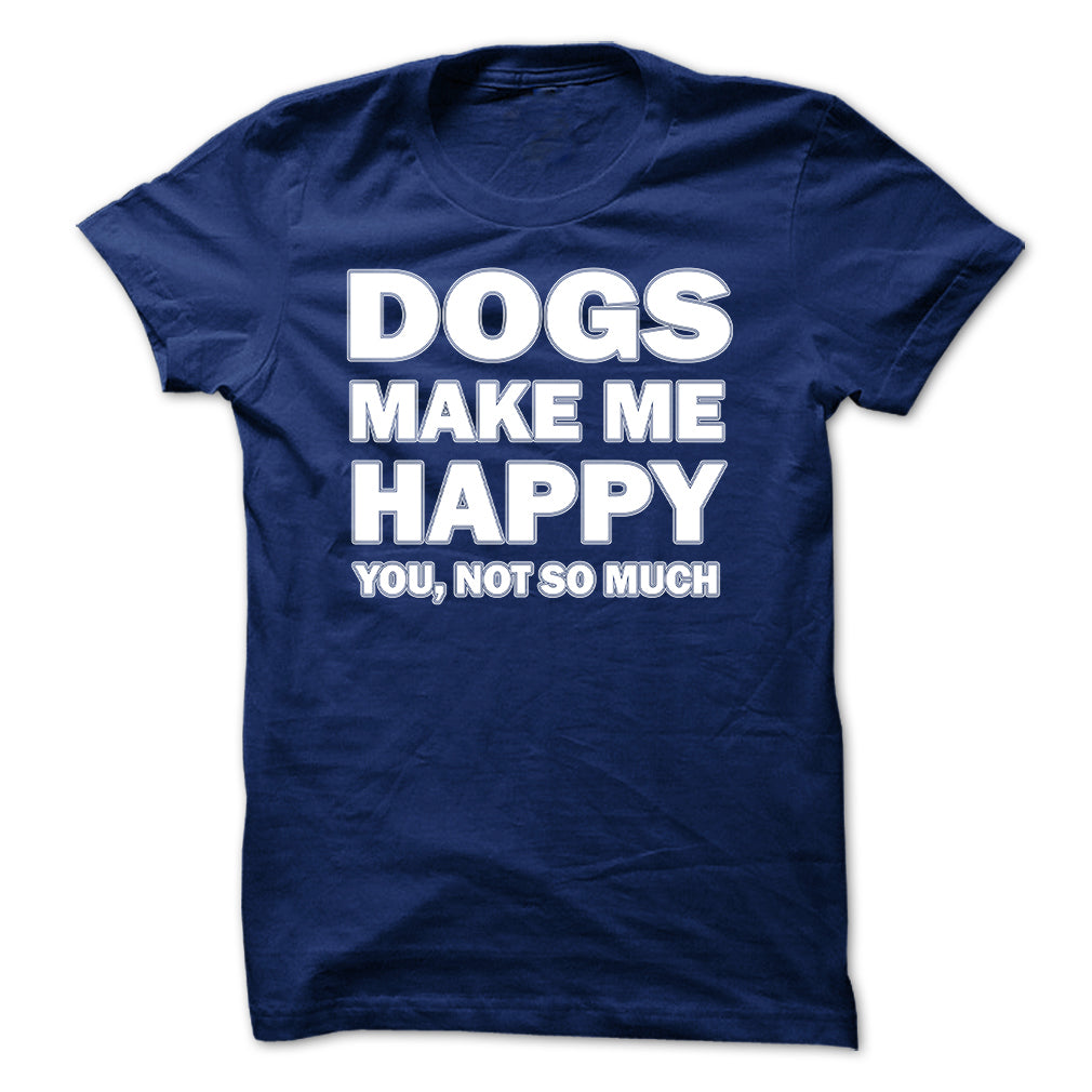 Dogs make me happy you,not so much