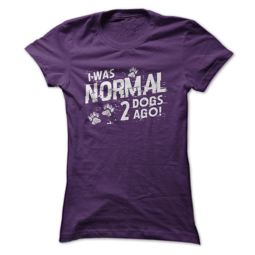I was normal 2 dogs ago!