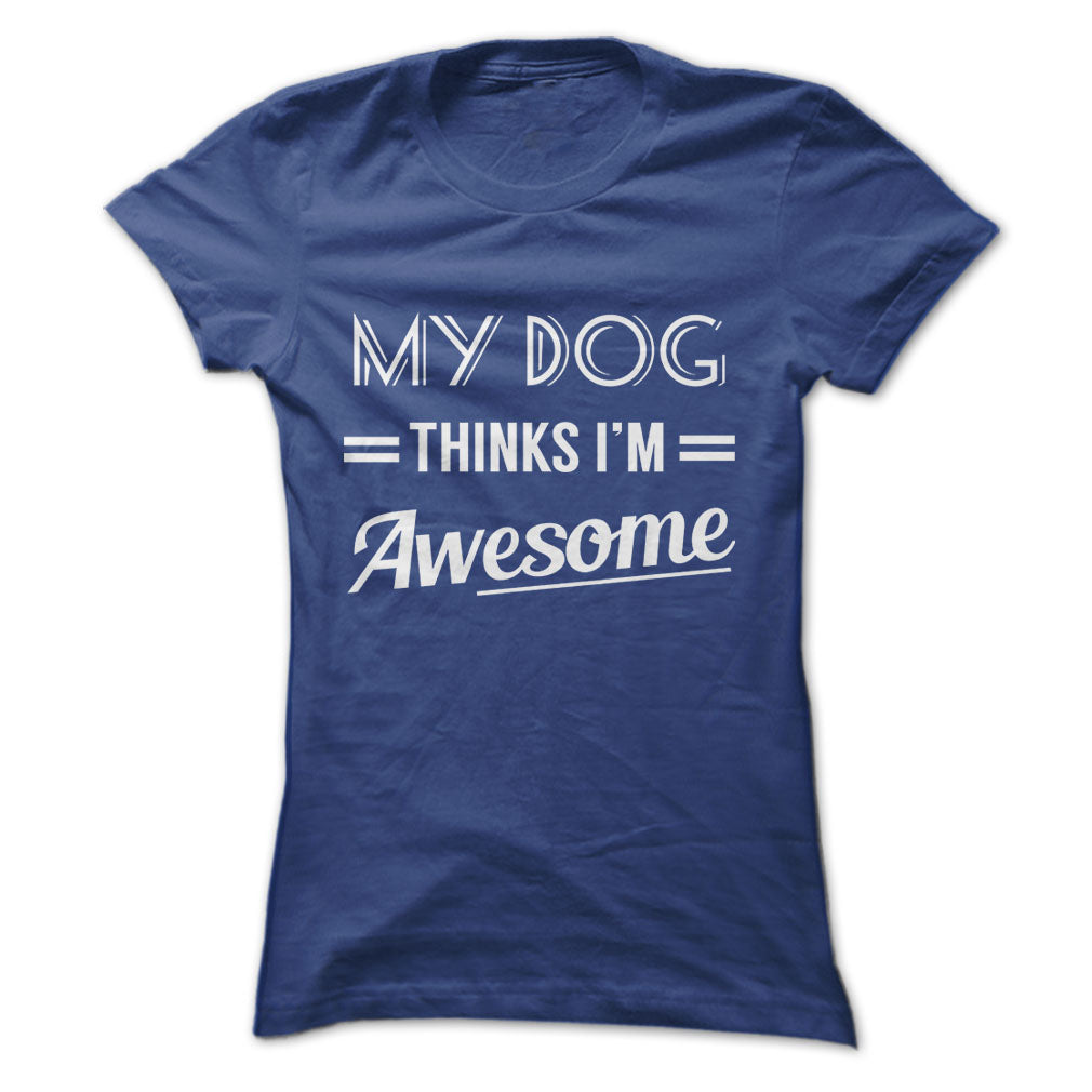 My dog thinks Im awesome Tshirts