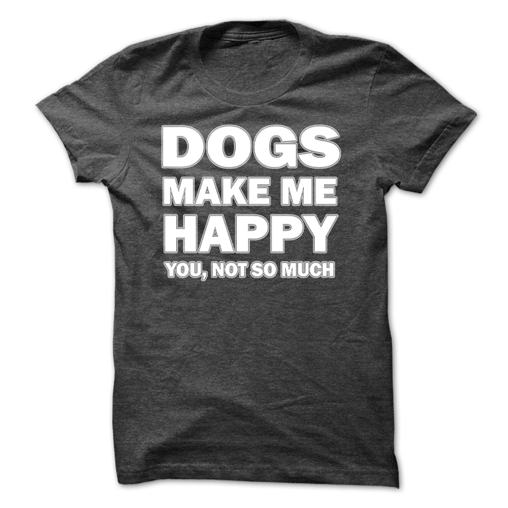 Dogs make me happy you,not so much