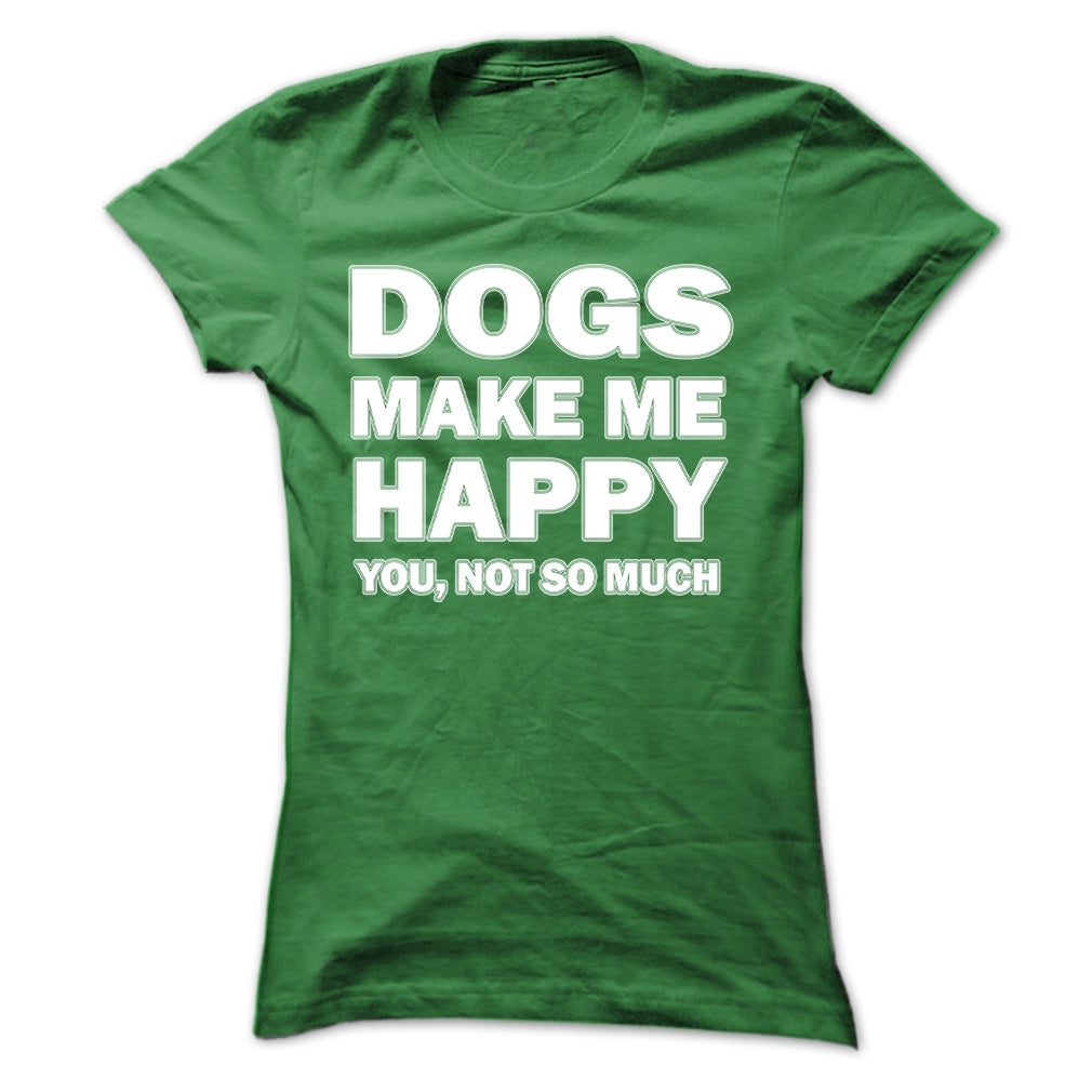 Dogs make me happy you,not so much