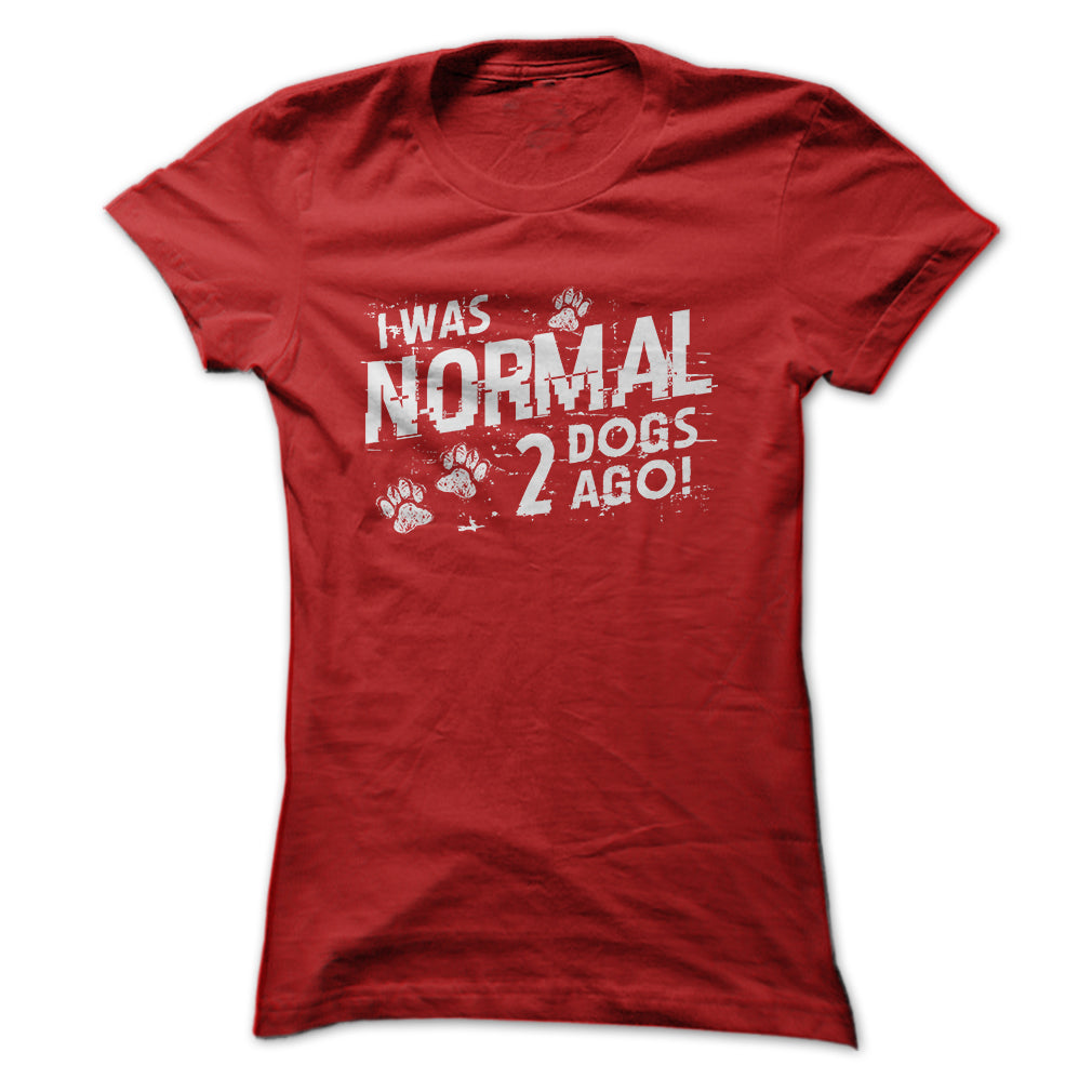 I was normal 2 dogs ago!