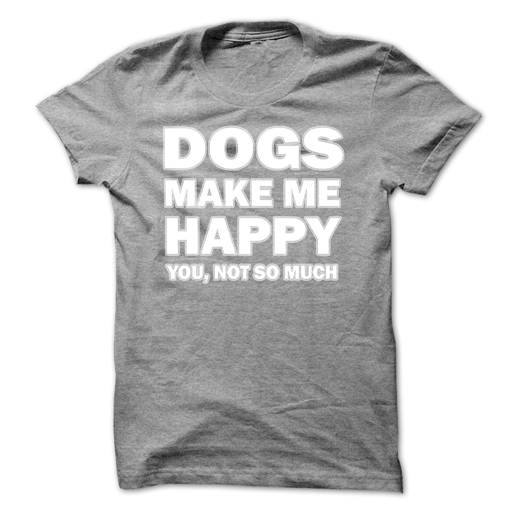 Dogs make me happy you,not so much