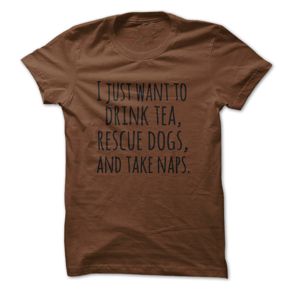 I just want to drink tea rescue dogs and take naps tshirts