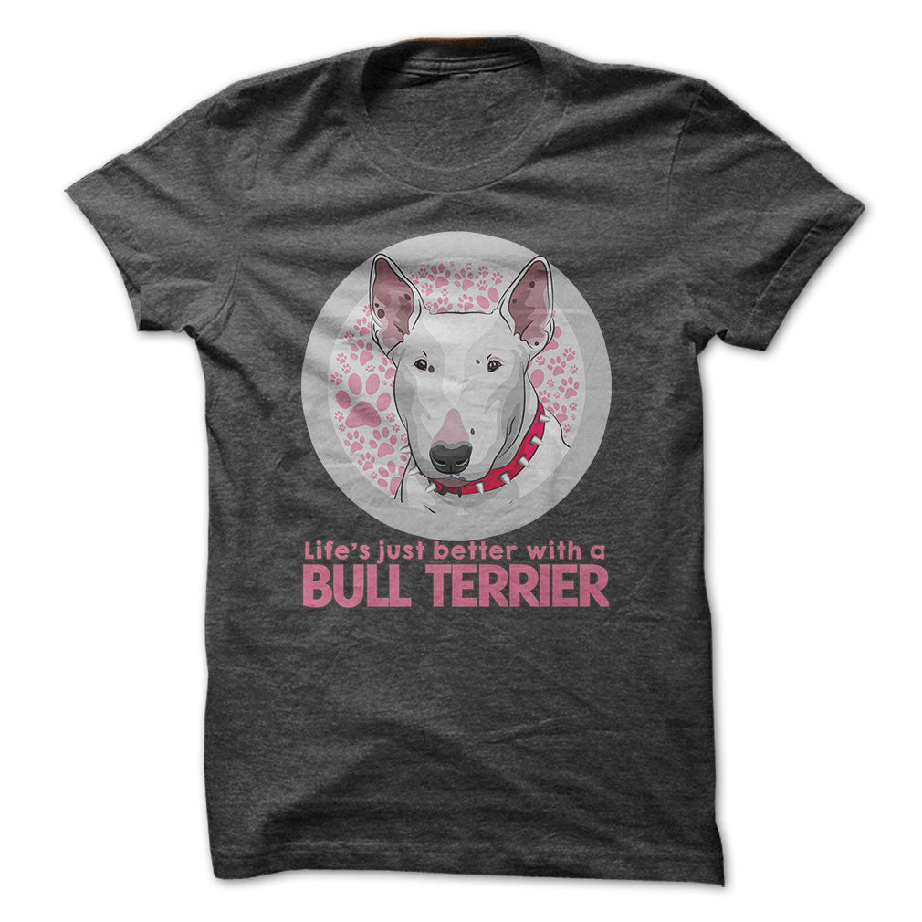 Life is just better with a Bull Terrier! For Bull Terrier lovers!