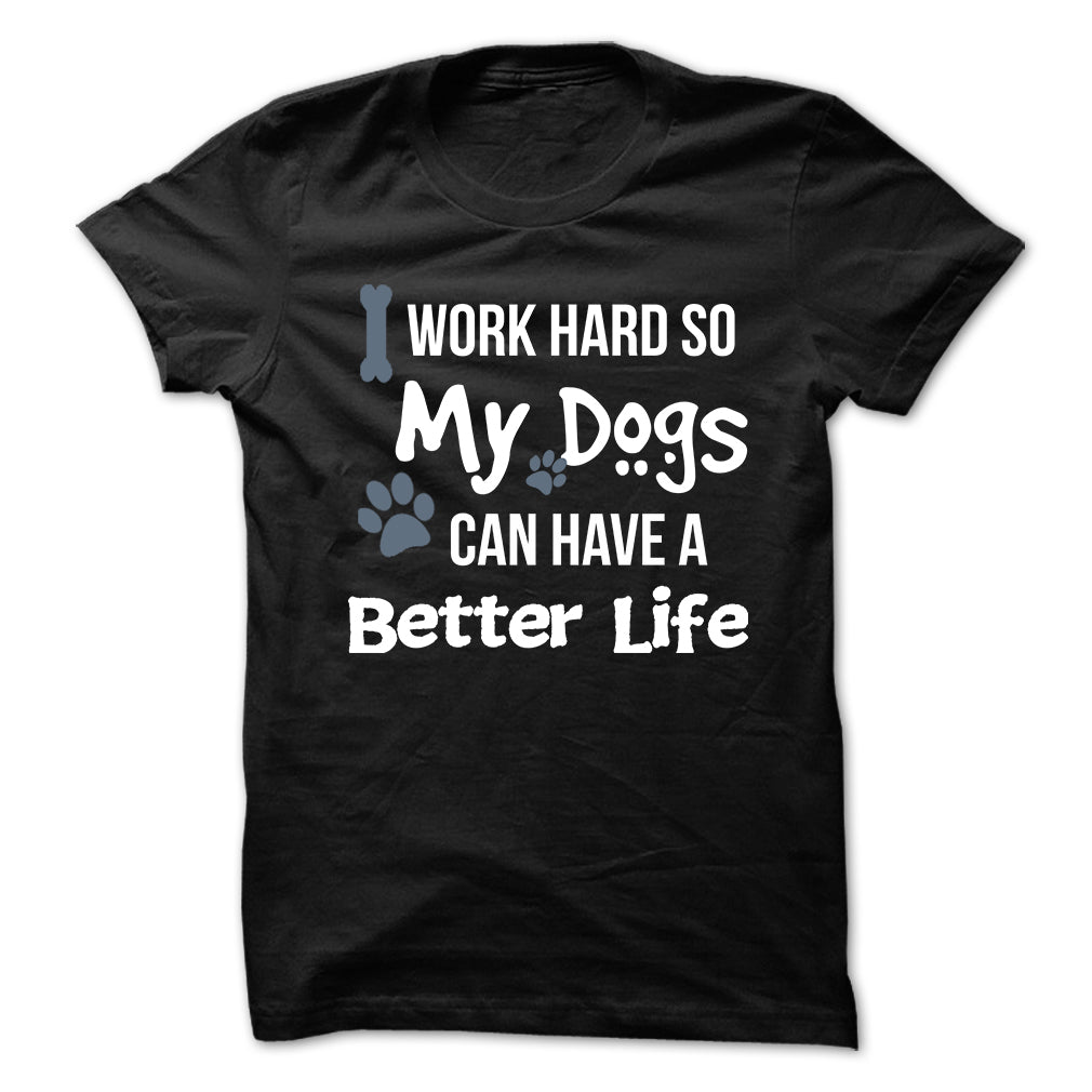 I work hard so that my Dogs can have a better life