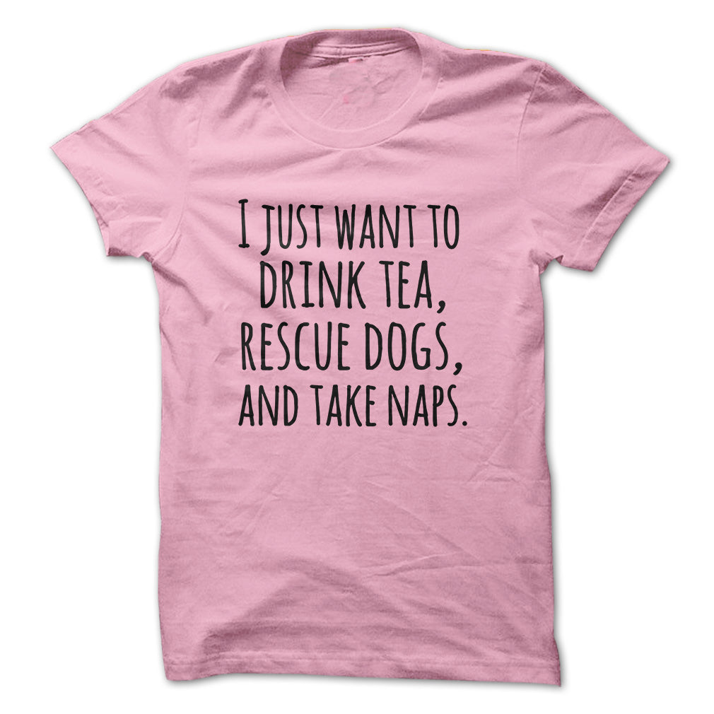 I just want to drink tea rescue dogs and take naps tshirts