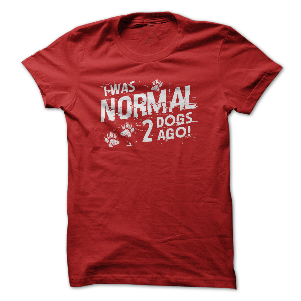I was normal 2 dogs ago!