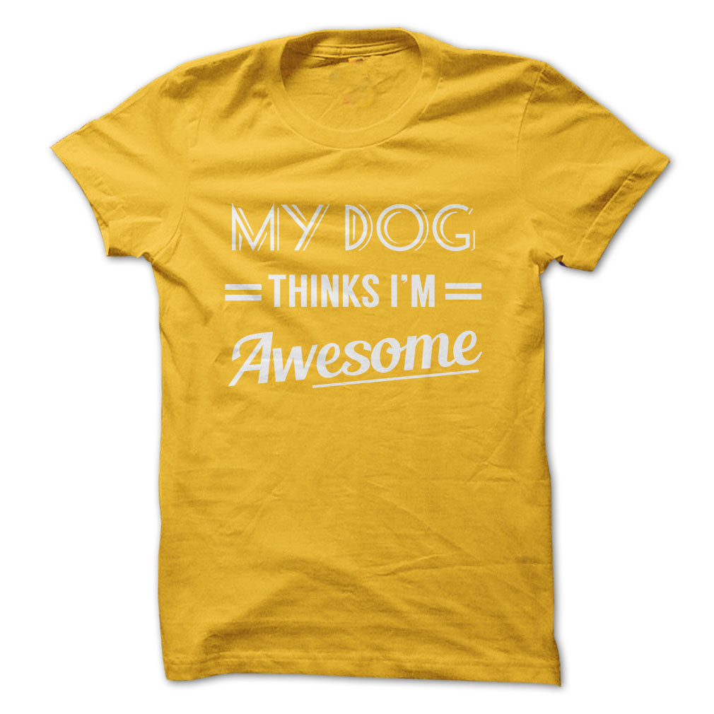 My dog thinks Im awesome Tshirts