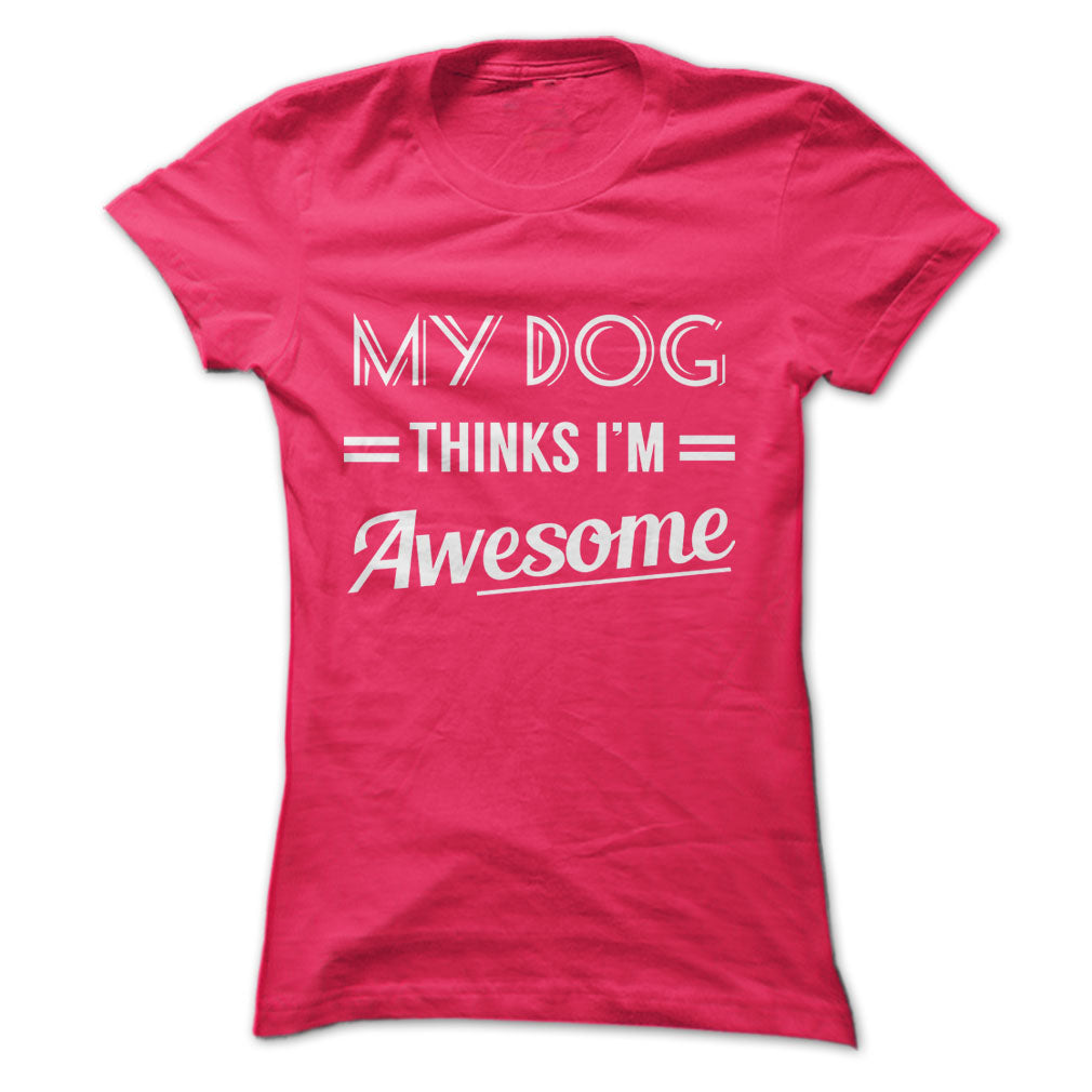 My dog thinks Im awesome Tshirts