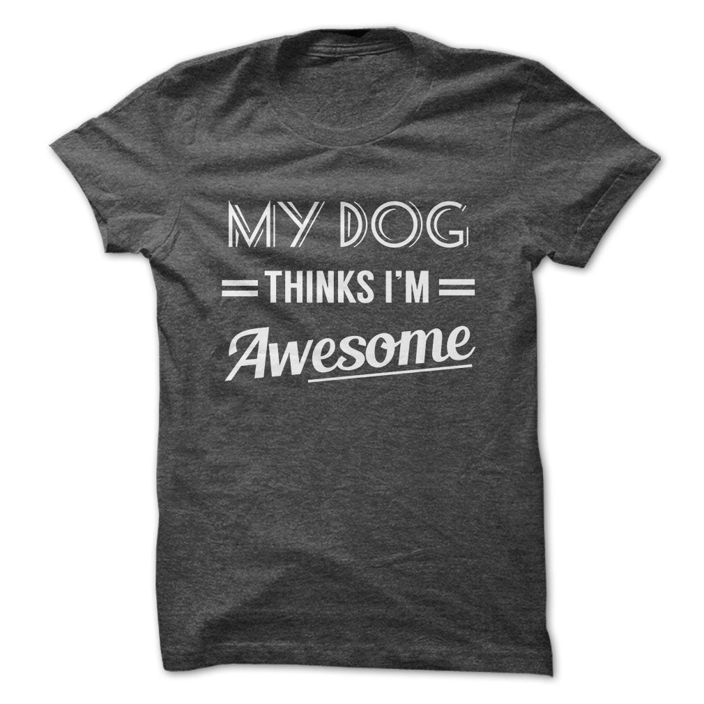 My dog thinks Im awesome Tshirts