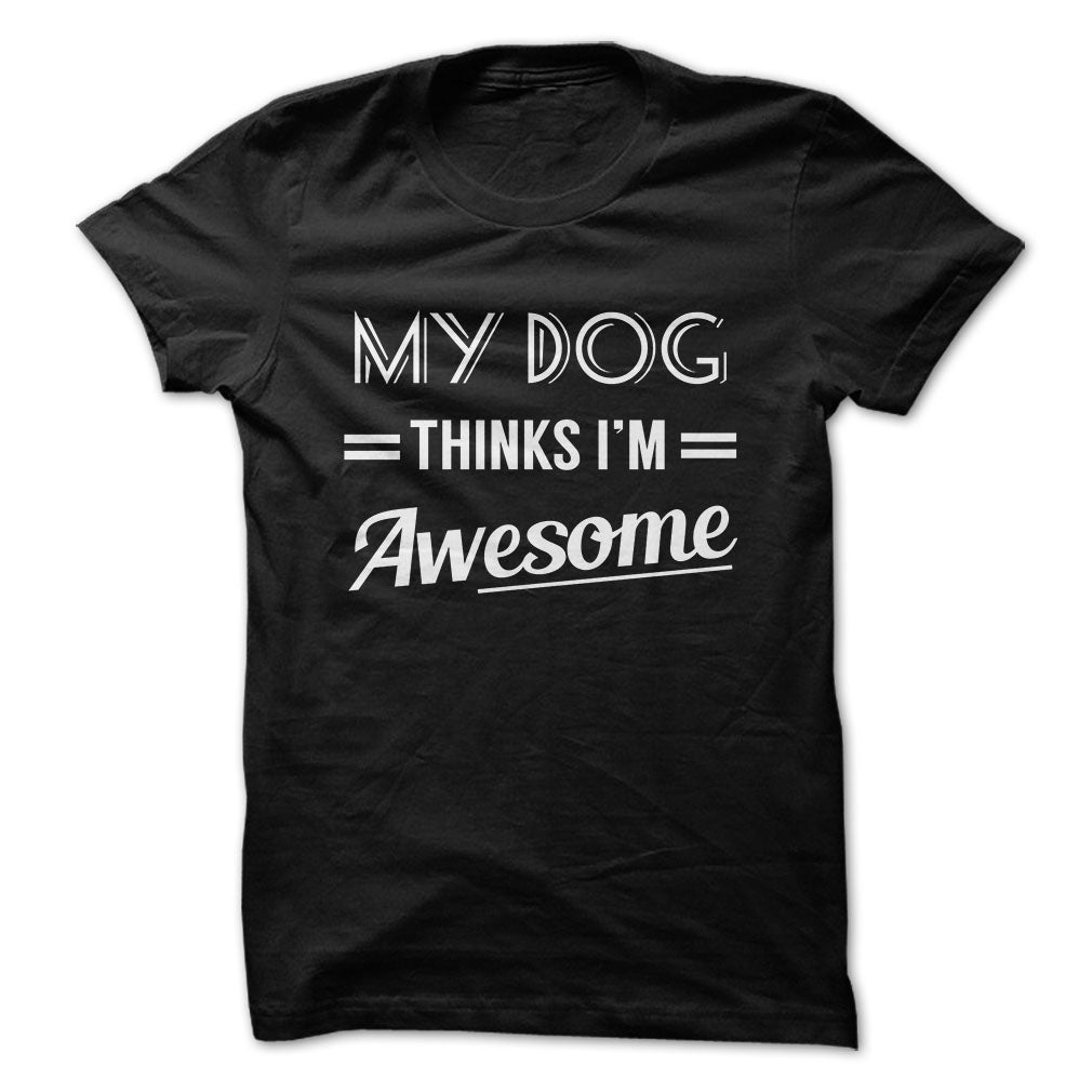 My dog thinks Im awesome Tshirts