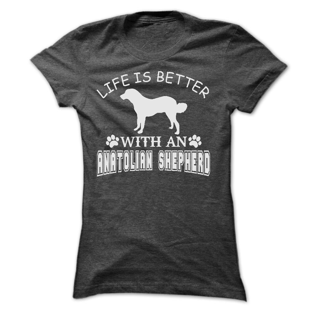 LIFE IS BETTER WITH AN ANATOLIAN SHEPHERD SHIRT