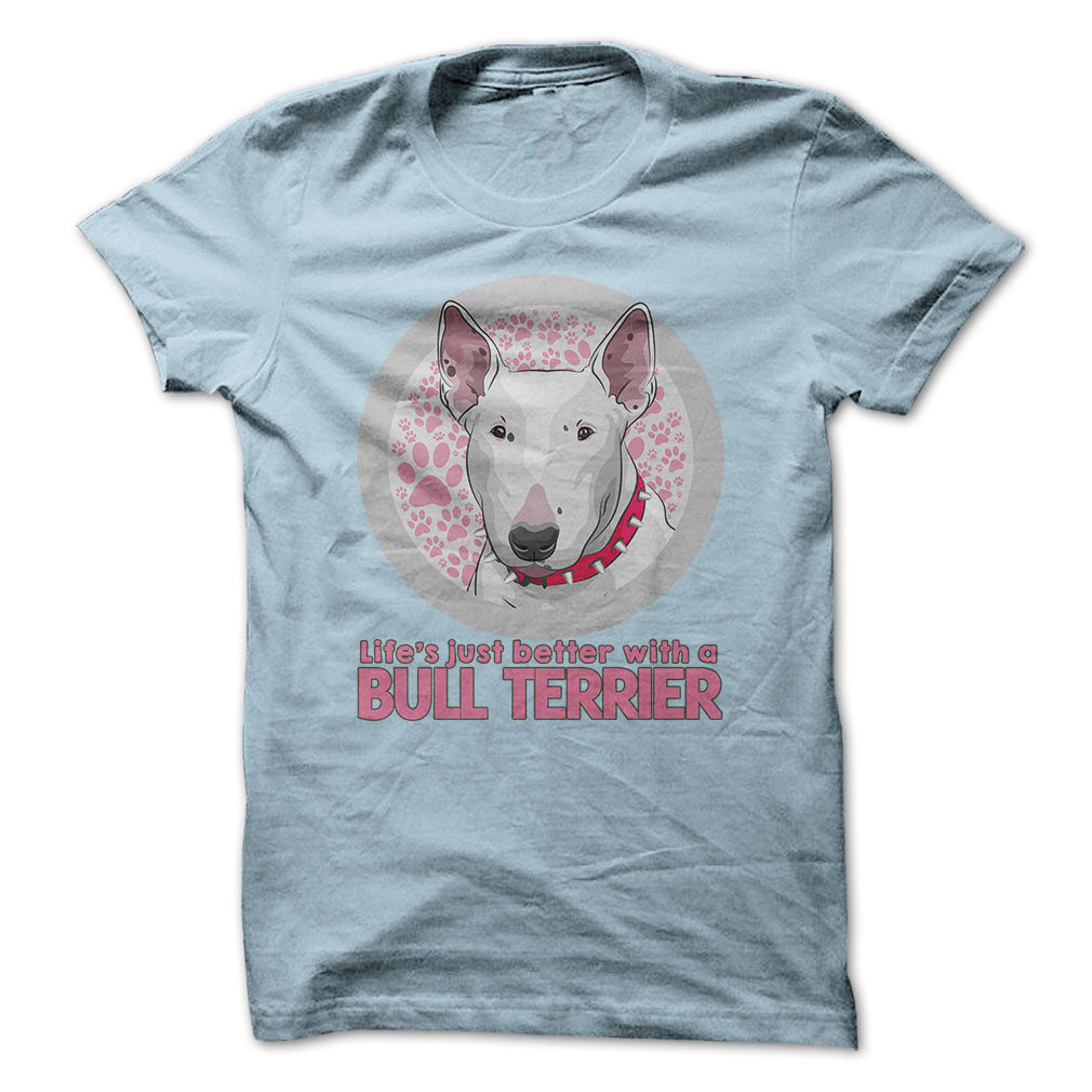 Life is just better with a Bull Terrier! For Bull Terrier lovers!