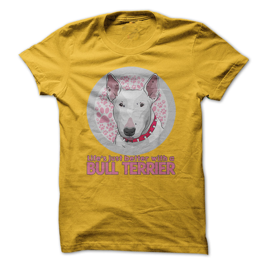 Life is just better with a Bull Terrier! For Bull Terrier lovers!