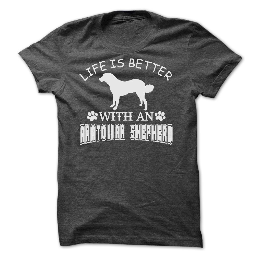 LIFE IS BETTER WITH AN ANATOLIAN SHEPHERD SHIRT
