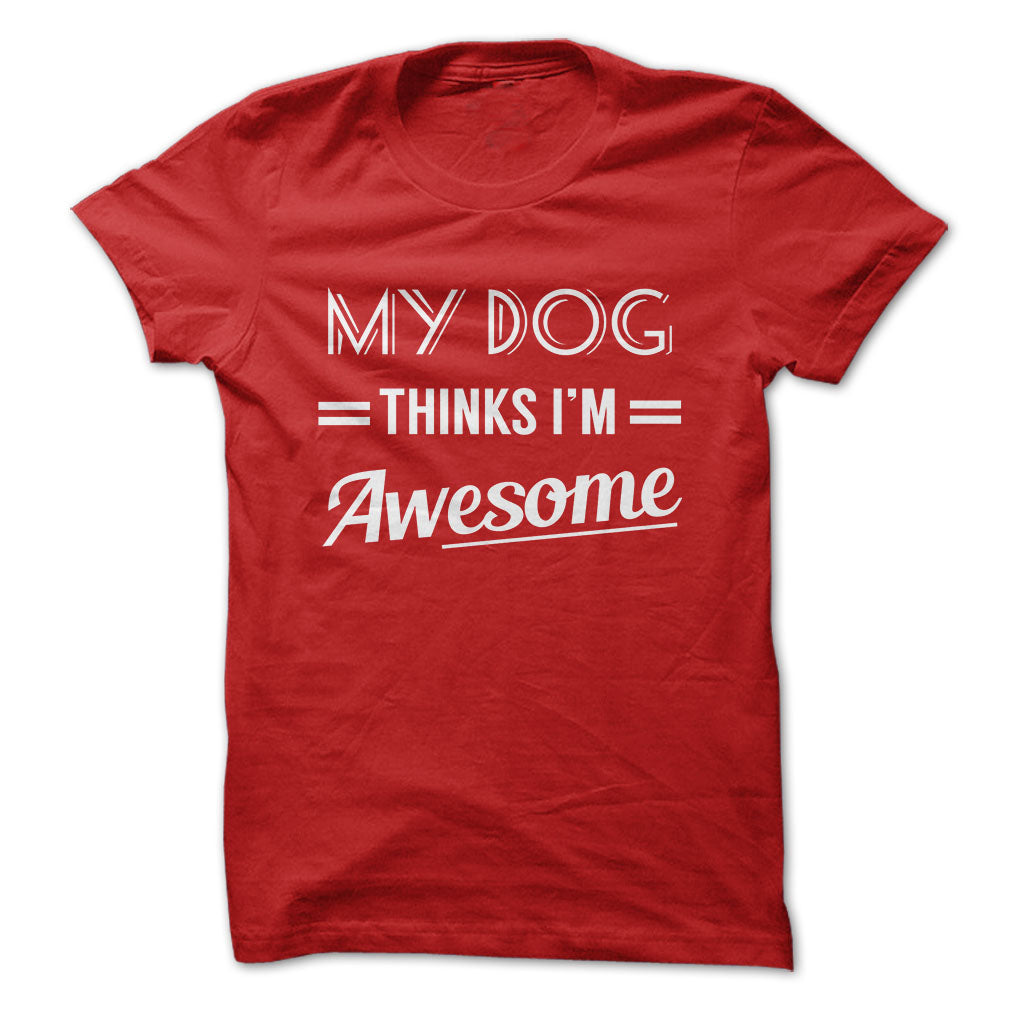 My dog thinks Im awesome Tshirts