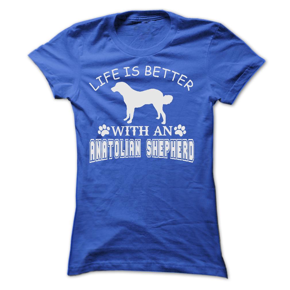 LIFE IS BETTER WITH AN ANATOLIAN SHEPHERD SHIRT