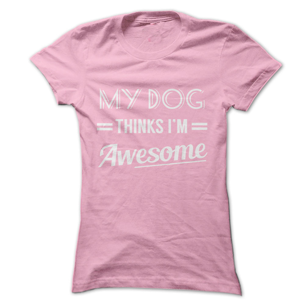 My dog thinks Im awesome Tshirts