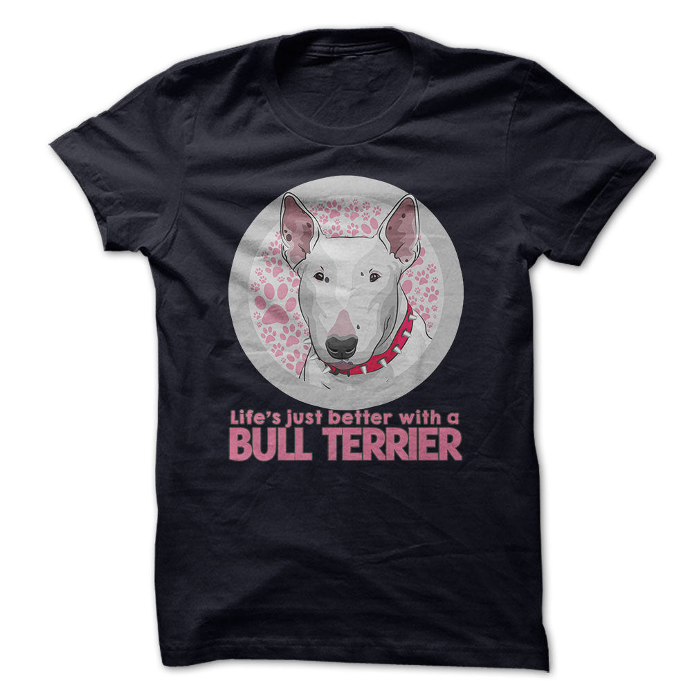 Life is just better with a Bull Terrier! For Bull Terrier lovers!