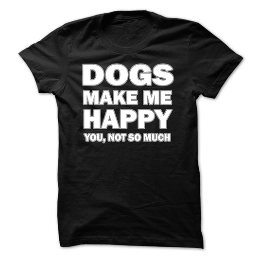 Dogs make me happy you,not so much