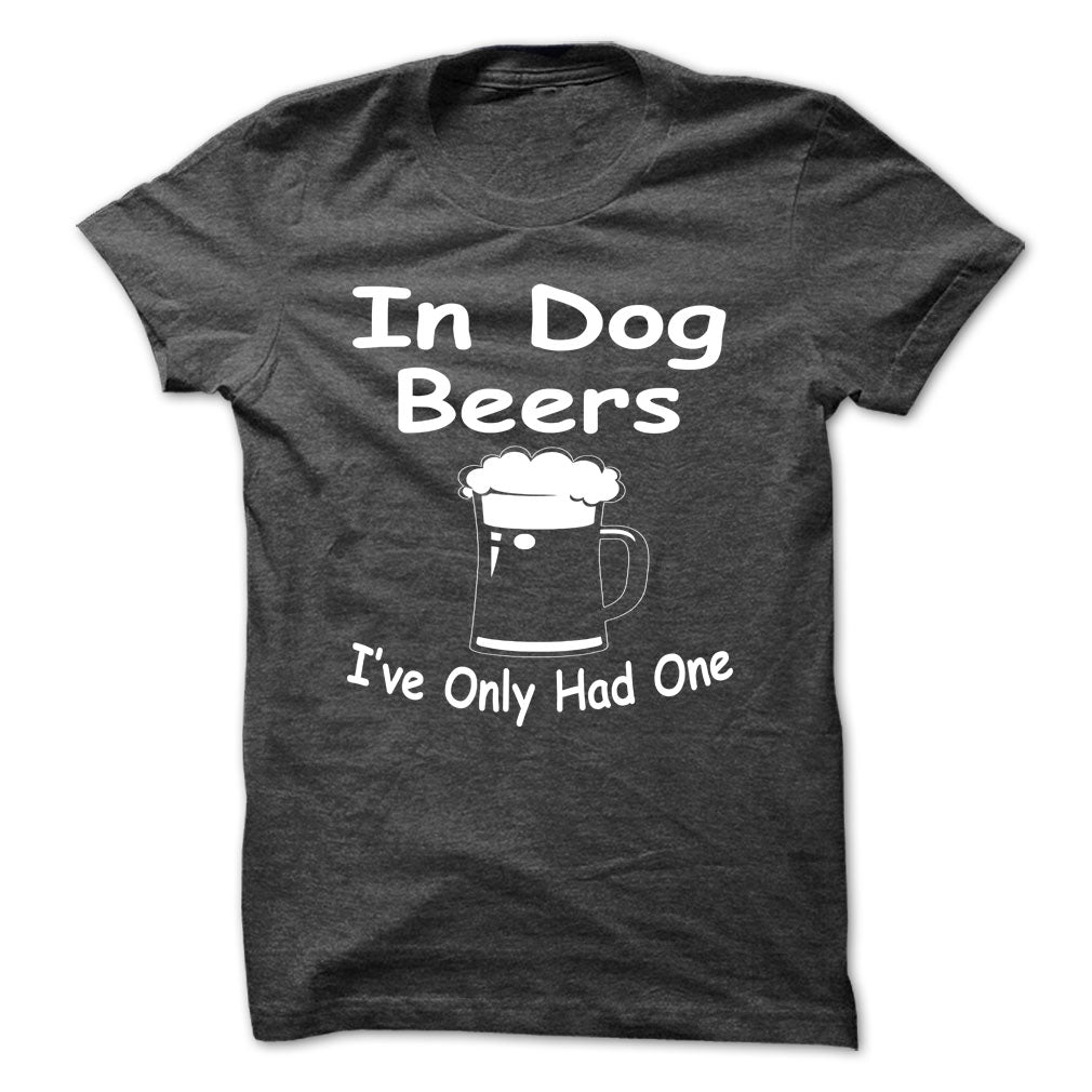 In Dog Beers Ive Only Had One