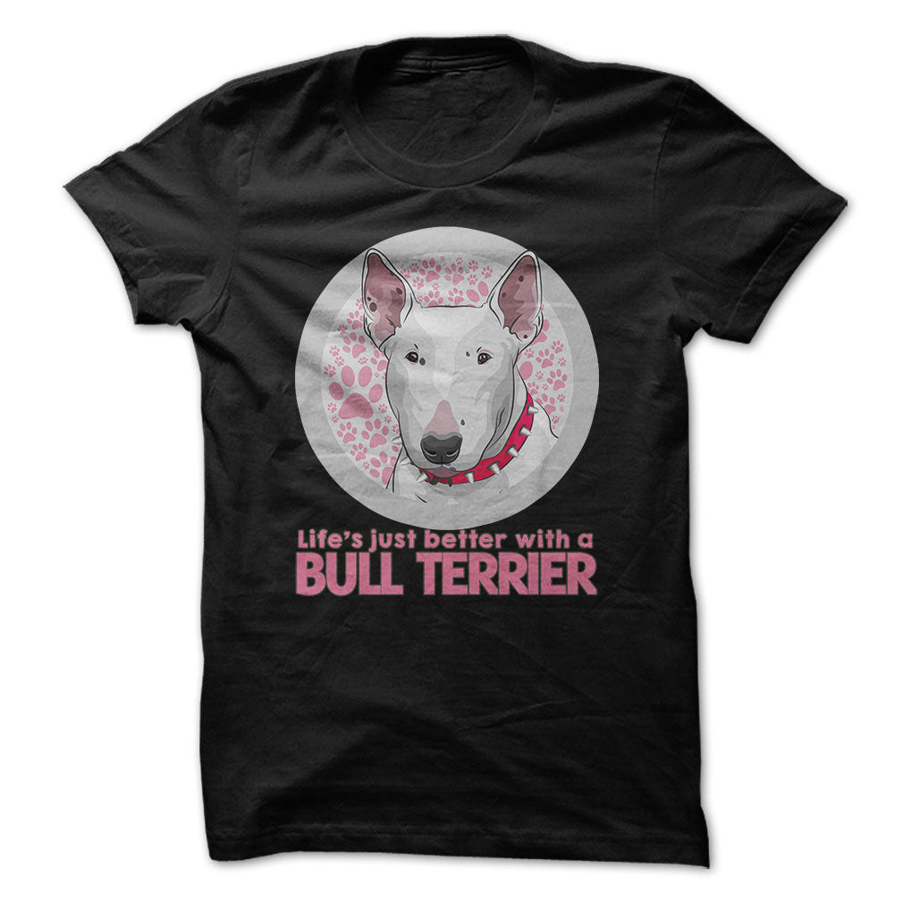 Life is just better with a Bull Terrier! For Bull Terrier lovers!