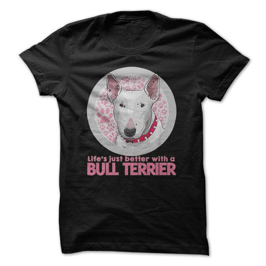 Life is just better with a Bull Terrier! For Bull Terrier lovers!