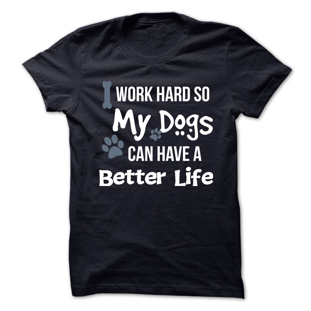 I work hard so that my Dogs can have a better life
