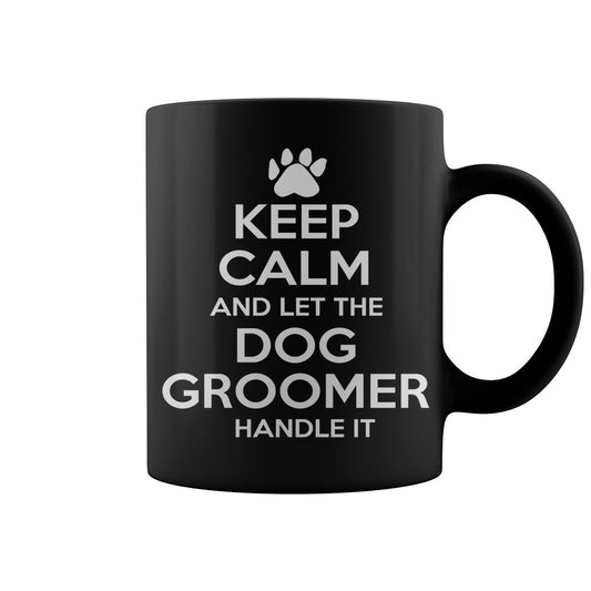 Keep Calm and Let The Dog Groomer Handle It