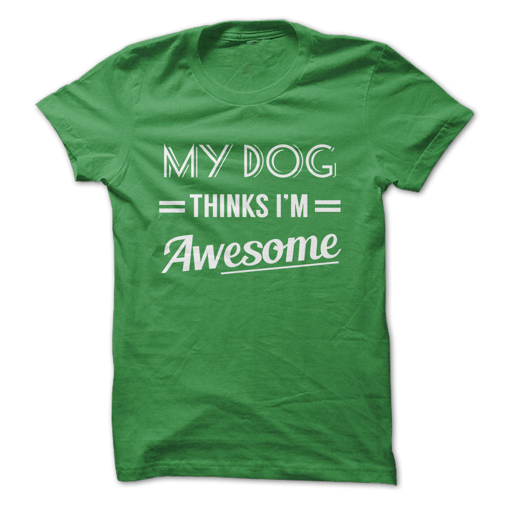 My dog thinks Im awesome Tshirts