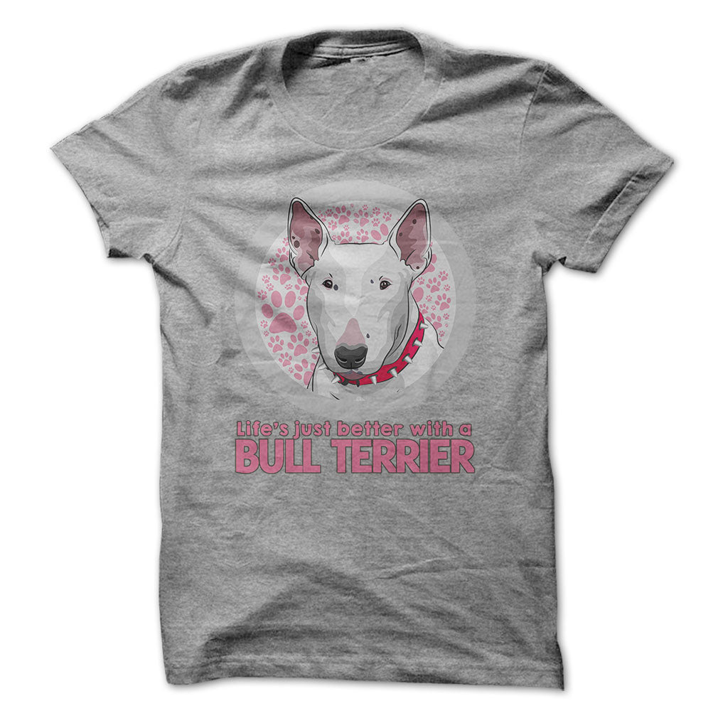 Life is just better with a Bull Terrier! For Bull Terrier lovers!