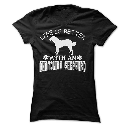 LIFE IS BETTER WITH AN ANATOLIAN SHEPHERD SHIRT