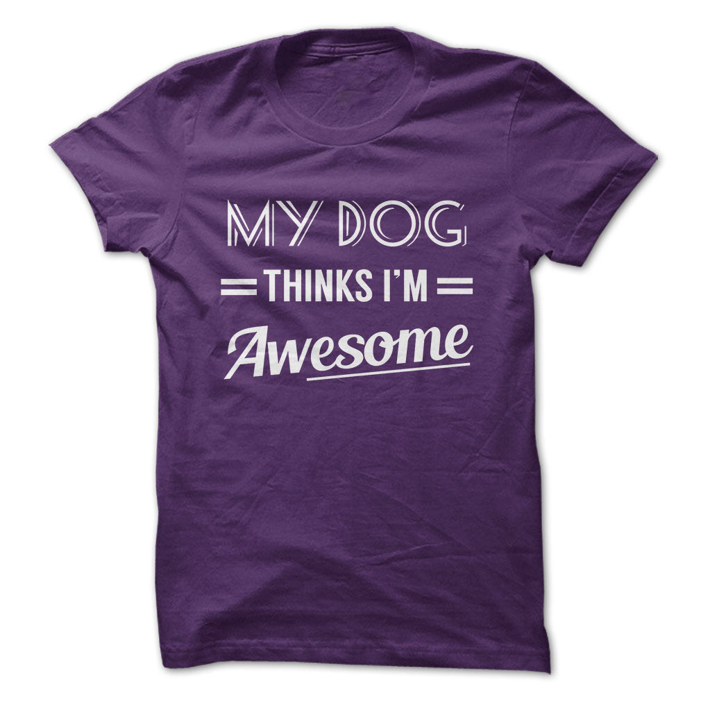 My dog thinks Im awesome Tshirts