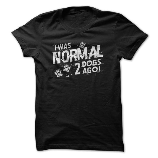 I was normal 2 dogs ago!